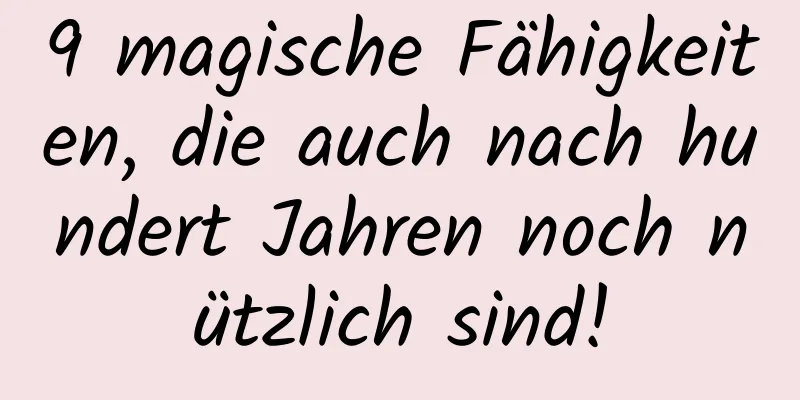9 magische Fähigkeiten, die auch nach hundert Jahren noch nützlich sind!