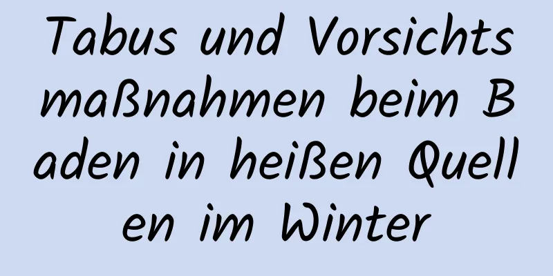 Tabus und Vorsichtsmaßnahmen beim Baden in heißen Quellen im Winter