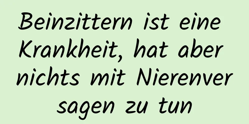 Beinzittern ist eine Krankheit, hat aber nichts mit Nierenversagen zu tun