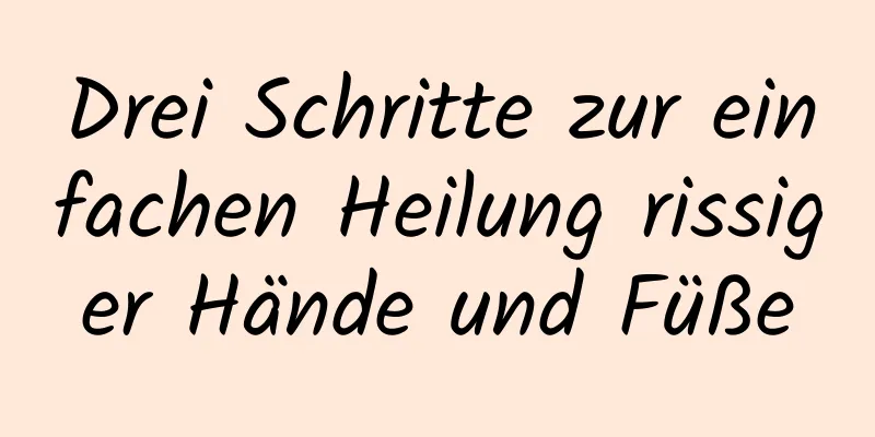 Drei Schritte zur einfachen Heilung rissiger Hände und Füße