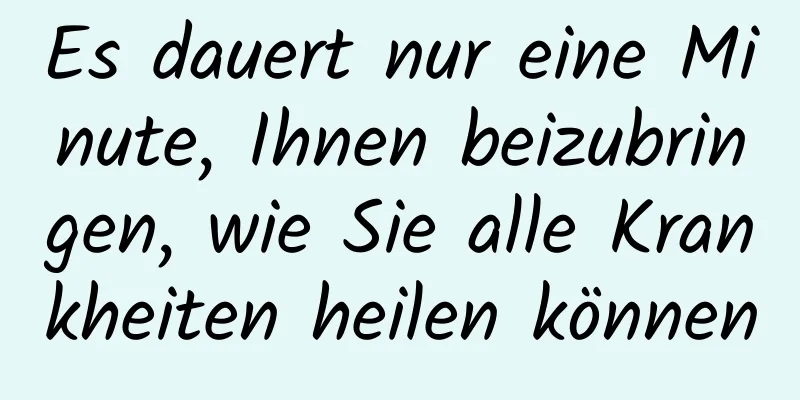 Es dauert nur eine Minute, Ihnen beizubringen, wie Sie alle Krankheiten heilen können
