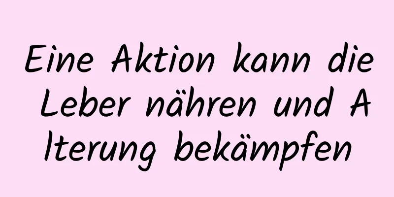Eine Aktion kann die Leber nähren und Alterung bekämpfen