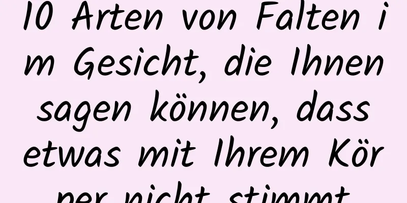 10 Arten von Falten im Gesicht, die Ihnen sagen können, dass etwas mit Ihrem Körper nicht stimmt