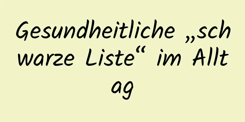 Gesundheitliche „schwarze Liste“ im Alltag
