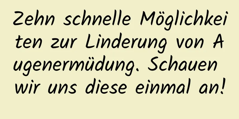 Zehn schnelle Möglichkeiten zur Linderung von Augenermüdung. Schauen wir uns diese einmal an!