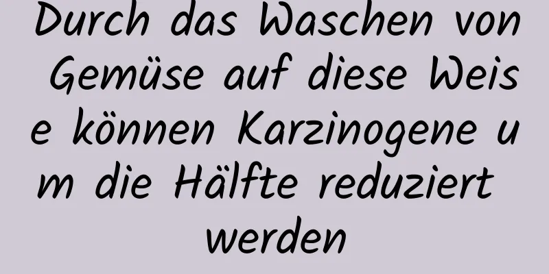 Durch das Waschen von Gemüse auf diese Weise können Karzinogene um die Hälfte reduziert werden