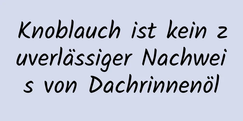 Knoblauch ist kein zuverlässiger Nachweis von Dachrinnenöl