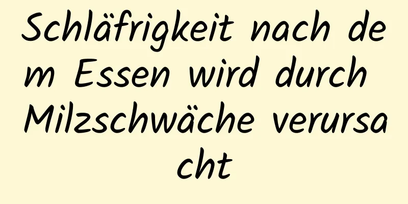 Schläfrigkeit nach dem Essen wird durch Milzschwäche verursacht