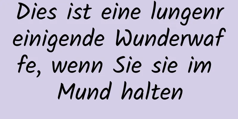 Dies ist eine lungenreinigende Wunderwaffe, wenn Sie sie im Mund halten