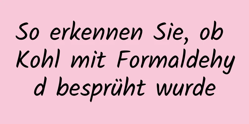 So erkennen Sie, ob Kohl mit Formaldehyd besprüht wurde
