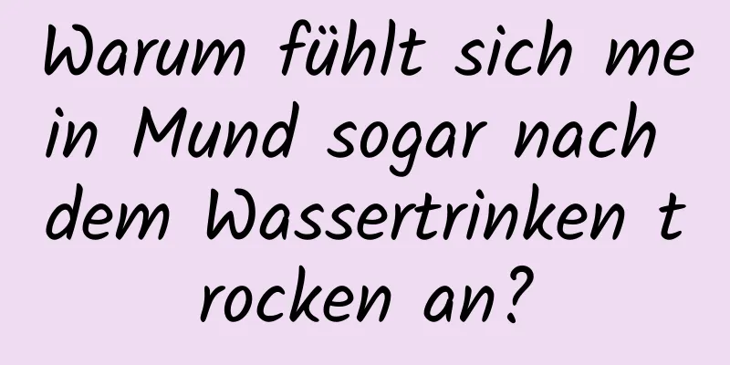 Warum fühlt sich mein Mund sogar nach dem Wassertrinken trocken an?