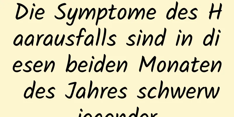 Die Symptome des Haarausfalls sind in diesen beiden Monaten des Jahres schwerwiegender
