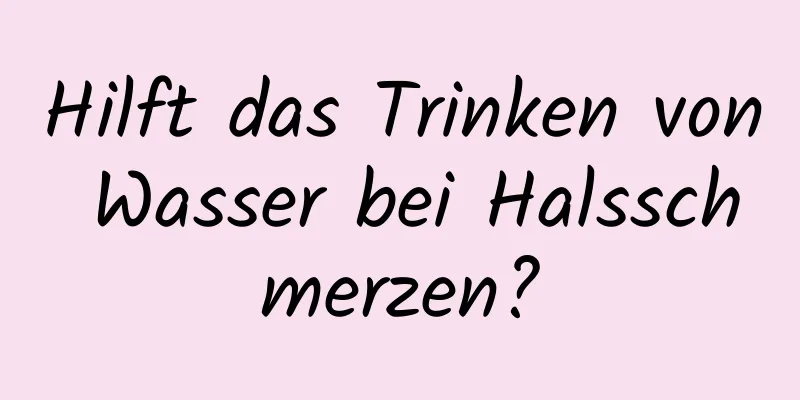 Hilft das Trinken von Wasser bei Halsschmerzen?