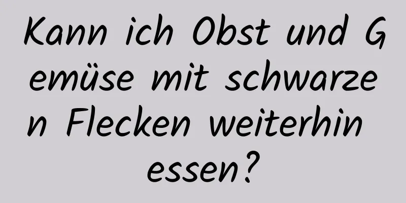 Kann ich Obst und Gemüse mit schwarzen Flecken weiterhin essen?