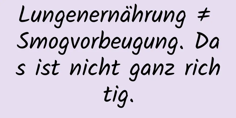 Lungenernährung ≠ Smogvorbeugung. Das ist nicht ganz richtig.
