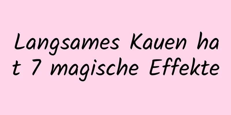 Langsames Kauen hat 7 magische Effekte