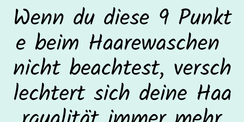 Wenn du diese 9 Punkte beim Haarewaschen nicht beachtest, verschlechtert sich deine Haarqualität immer mehr