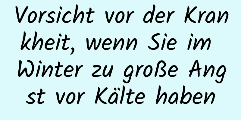 Vorsicht vor der Krankheit, wenn Sie im Winter zu große Angst vor Kälte haben