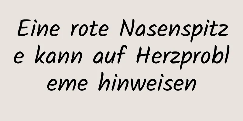 Eine rote Nasenspitze kann auf Herzprobleme hinweisen