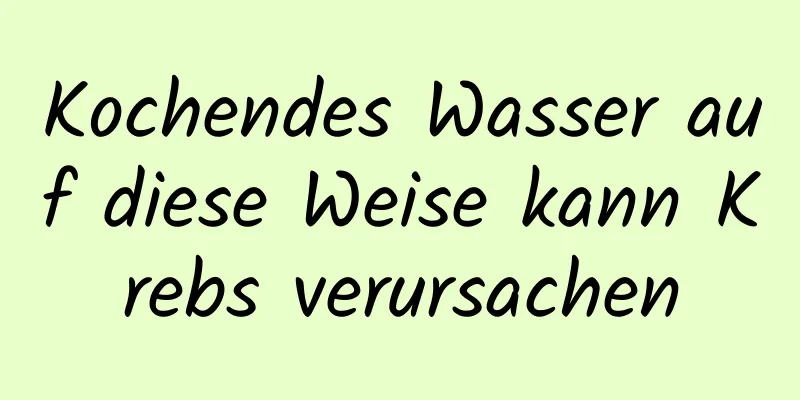 Kochendes Wasser auf diese Weise kann Krebs verursachen