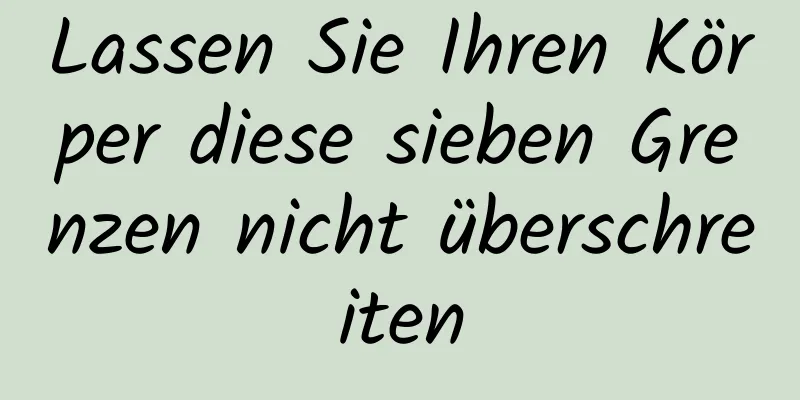 Lassen Sie Ihren Körper diese sieben Grenzen nicht überschreiten