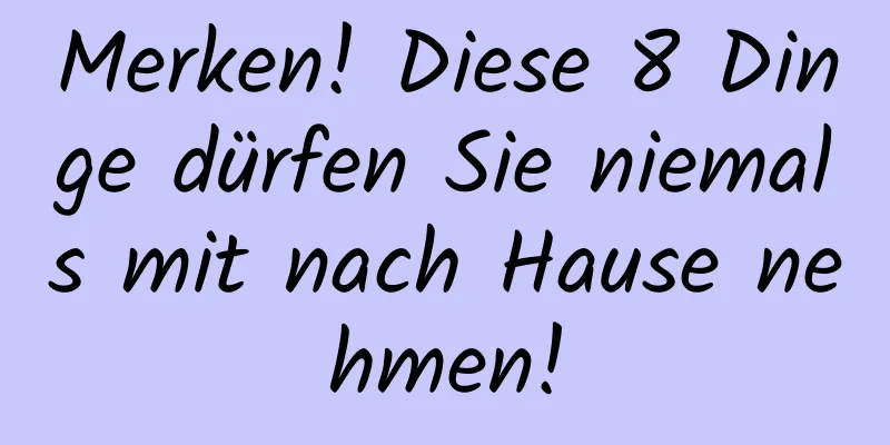 Merken! Diese 8 Dinge dürfen Sie niemals mit nach Hause nehmen!