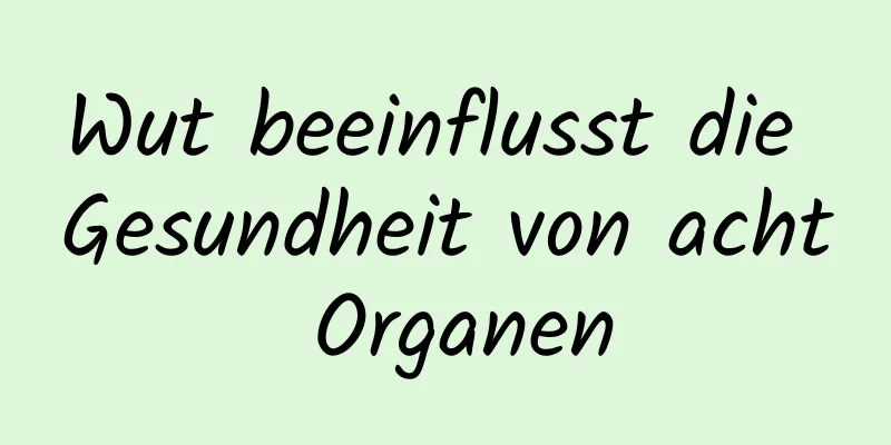 Wut beeinflusst die Gesundheit von acht Organen