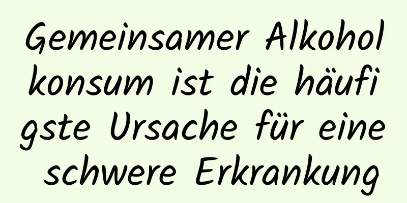 Gemeinsamer Alkoholkonsum ist die häufigste Ursache für eine schwere Erkrankung