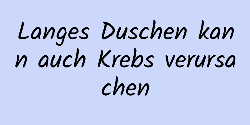 Langes Duschen kann auch Krebs verursachen