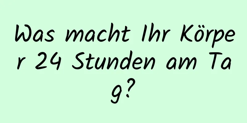 Was macht Ihr Körper 24 Stunden am Tag?