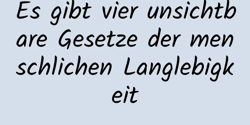 Es gibt vier unsichtbare Gesetze der menschlichen Langlebigkeit