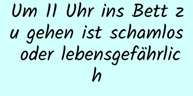 Um 11 Uhr ins Bett zu gehen ist schamlos oder lebensgefährlich