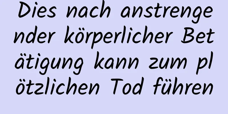 Dies nach anstrengender körperlicher Betätigung kann zum plötzlichen Tod führen
