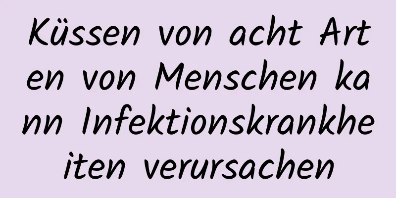 Küssen von acht Arten von Menschen kann Infektionskrankheiten verursachen