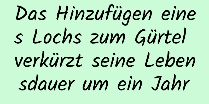 Das Hinzufügen eines Lochs zum Gürtel verkürzt seine Lebensdauer um ein Jahr