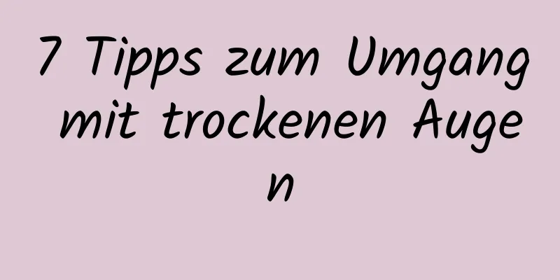 7 Tipps zum Umgang mit trockenen Augen