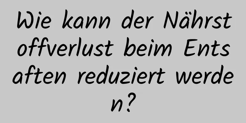 Wie kann der Nährstoffverlust beim Entsaften reduziert werden?