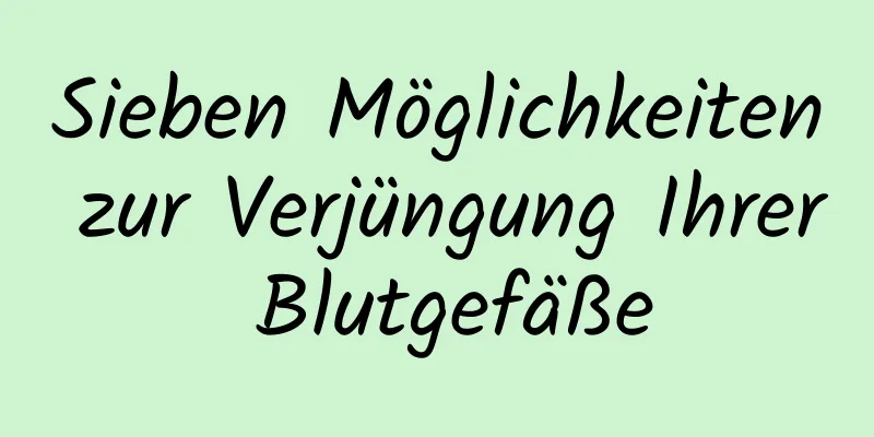 Sieben Möglichkeiten zur Verjüngung Ihrer Blutgefäße