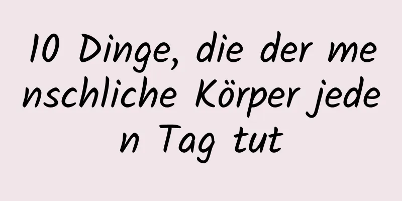 10 Dinge, die der menschliche Körper jeden Tag tut