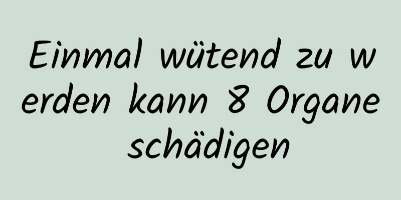 Einmal wütend zu werden kann 8 Organe schädigen