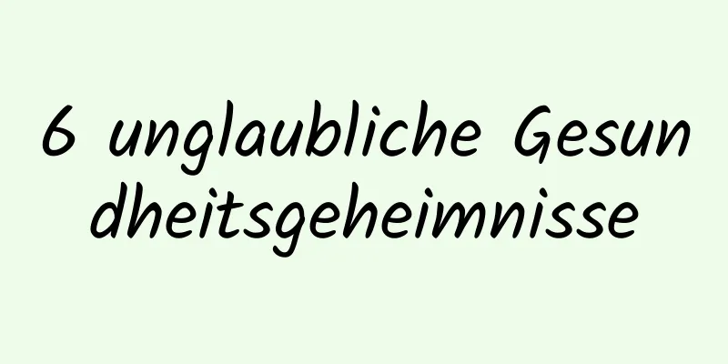 6 unglaubliche Gesundheitsgeheimnisse