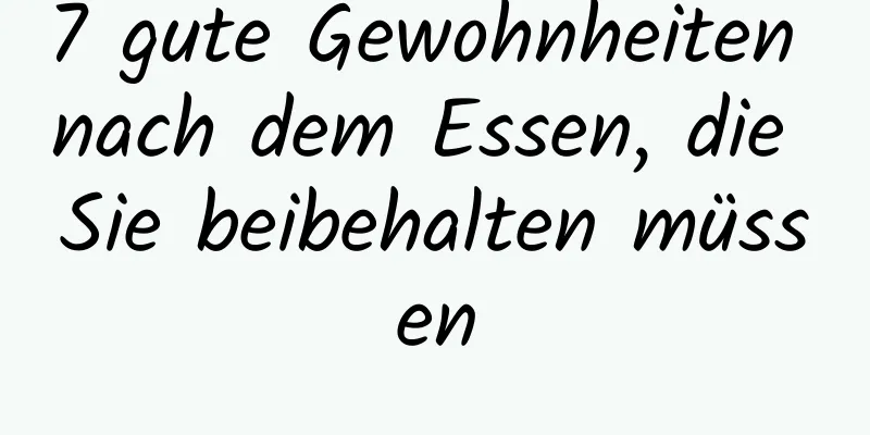 7 gute Gewohnheiten nach dem Essen, die Sie beibehalten müssen
