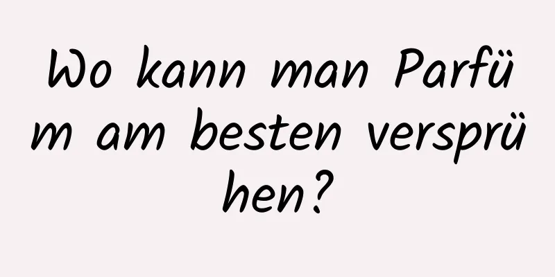 Wo kann man Parfüm am besten versprühen?
