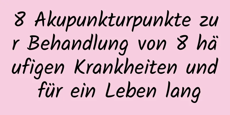 8 Akupunkturpunkte zur Behandlung von 8 häufigen Krankheiten und für ein Leben lang