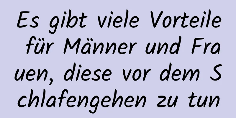 Es gibt viele Vorteile für Männer und Frauen, diese vor dem Schlafengehen zu tun