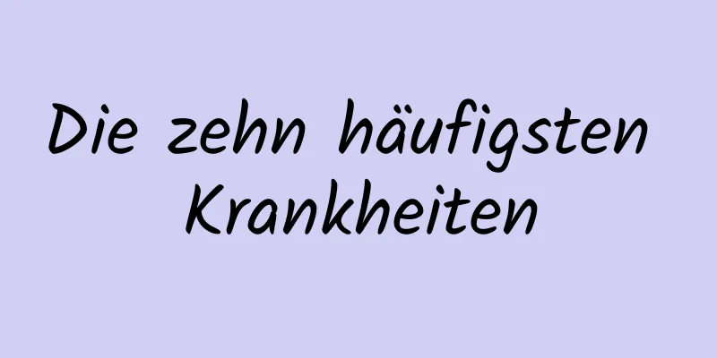 Die zehn häufigsten Krankheiten