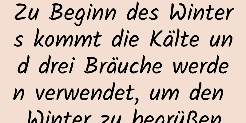 Zu Beginn des Winters kommt die Kälte und drei Bräuche werden verwendet, um den Winter zu begrüßen
