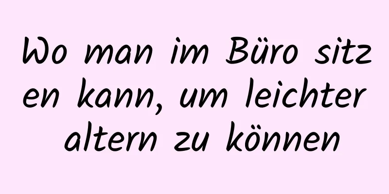 Wo man im Büro sitzen kann, um leichter altern zu können