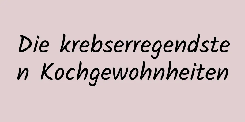 Die krebserregendsten Kochgewohnheiten