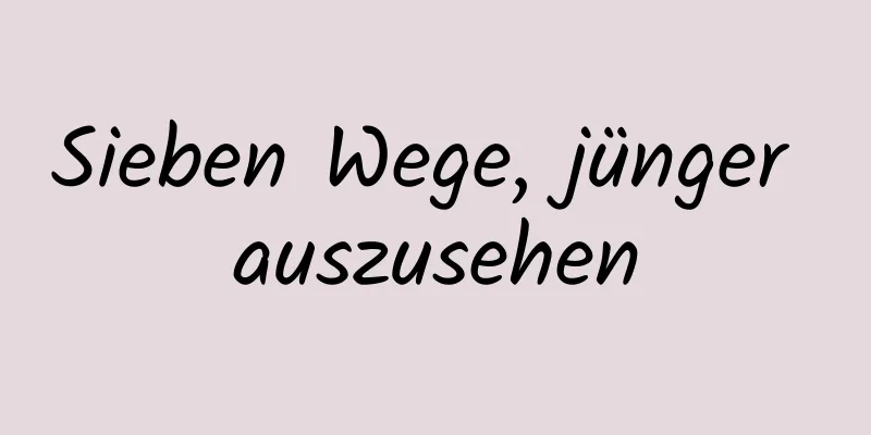 Sieben Wege, jünger auszusehen